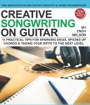 Creative Songwriting on Guitar, 16 Practical Tips for Sparking Ideas, Spicing Up Chords and Taking Your Riffs to the Next Level