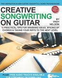 Creative Songwriting on Guitar, 16 Practical Tips for Sparking Ideas, Spicing Up Chords and Taking Your Riffs to the Next Level